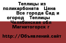 Теплицы из поликарбоната › Цена ­ 5 000 - Все города Сад и огород » Теплицы   . Челябинская обл.,Магнитогорск г.